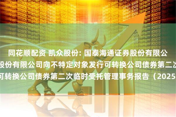 同花顺配资 凯众股份: 国泰海通证券股份有限公司关于上海凯众材料科技股份有限公司向不特定对象发行可转换公司债券第二次临时受托管理事务报告（2025年度）