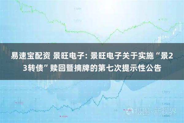 易速宝配资 景旺电子: 景旺电子关于实施“景23转债”赎回暨摘牌的第七次提示性公告
