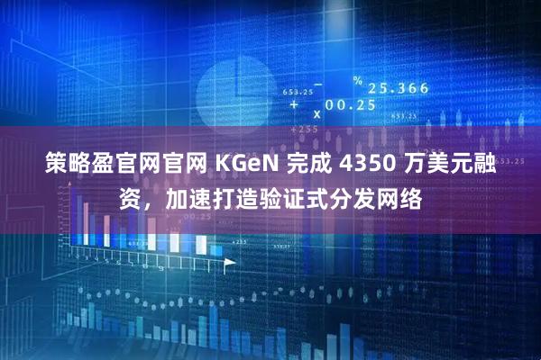 策略盈官网官网 KGeN 完成 4350 万美元融资，加速打造验证式分发网络