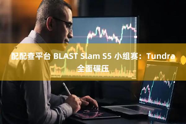 配配查平台 BLAST Slam S5 小组赛：Tundra全面碾压