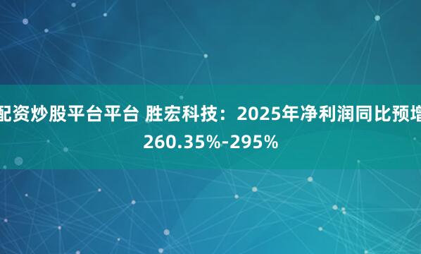 配资炒股平台平台 胜宏科技：2025年净利润同比预增260.35%-295%
