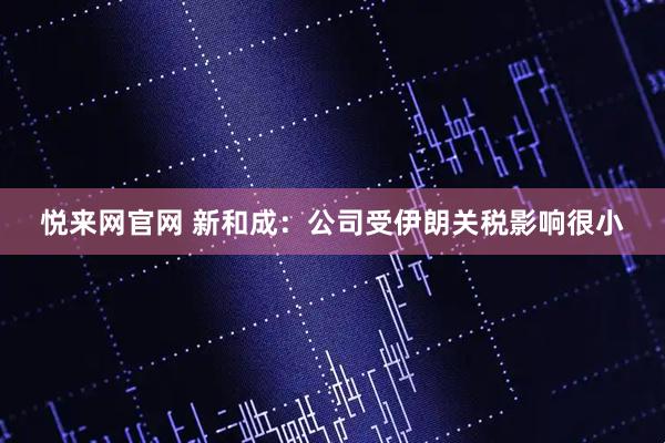 悦来网官网 新和成：公司受伊朗关税影响很小